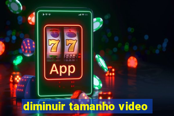 diminuir tamanho video